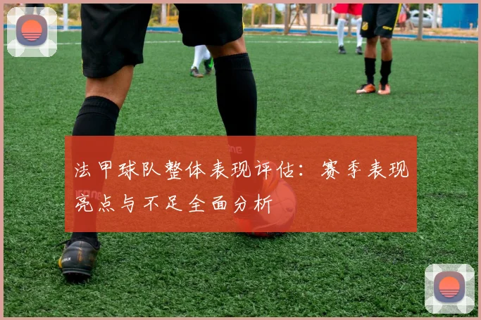 法甲球队整体表现评估：赛季表现亮点与不足全面分析