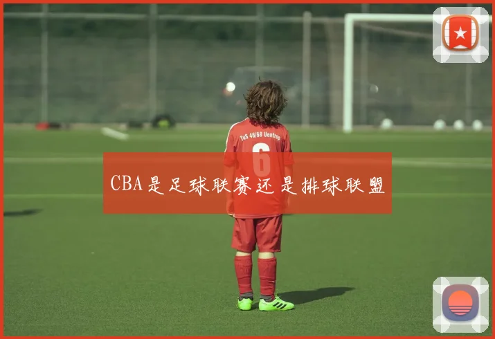 CBA是足球联赛还是排球联盟