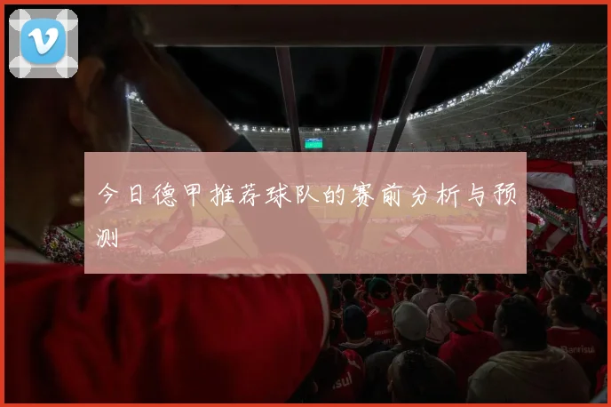 今日德甲推荐球队的赛前分析与预测