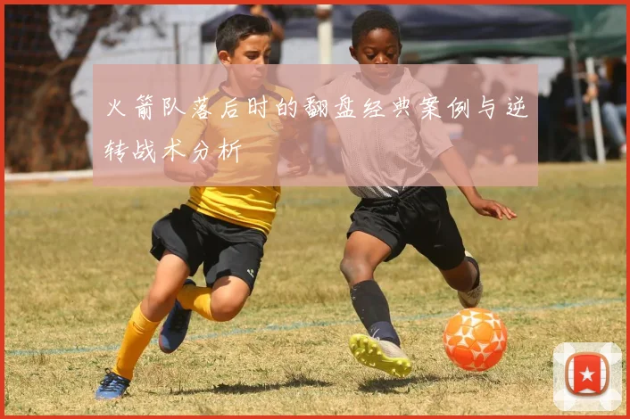 火箭队落后时的翻盘经典案例与逆转战术分析