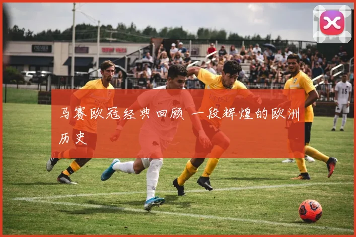 马赛欧冠经典回顾 一段辉煌的欧洲历史
