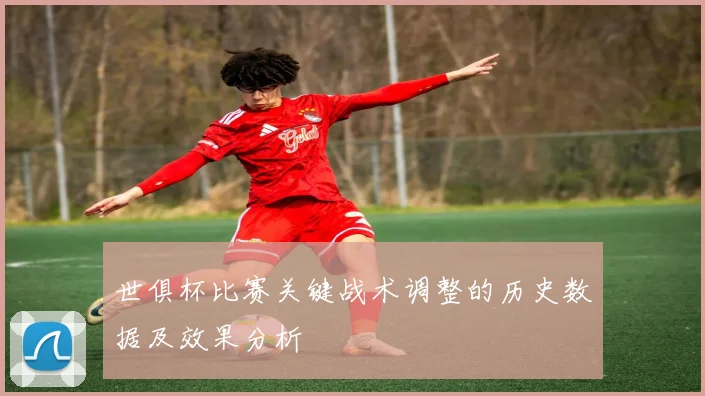 世俱杯比赛关键战术调整的历史数据及效果分析