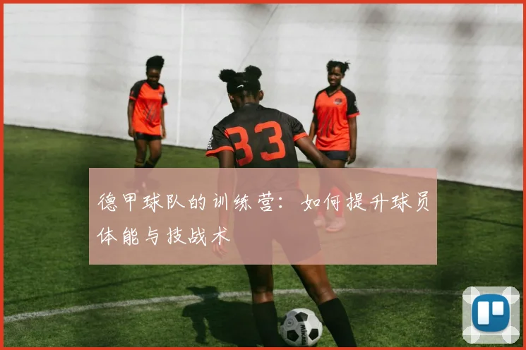 德甲球队的训练营：如何提升球员体能与技战术
