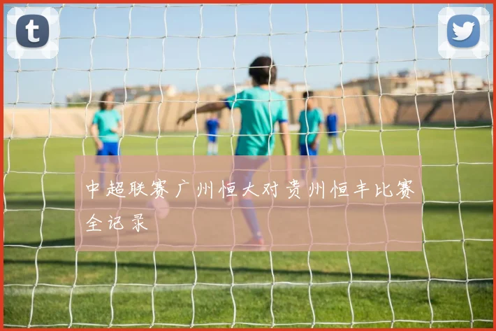 中超联赛广州恒大对贵州恒丰比赛全记录