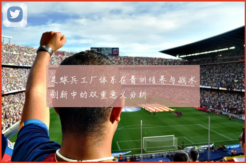 足球兵工厂体系在青训培养与战术创新中的双重意义分析
