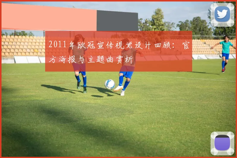 2011年欧冠宣传视觉设计回顾：官方海报与主题曲赏析