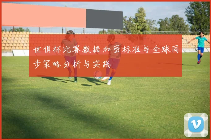 世俱杯比赛数据加密标准与全球同步策略分析与实践