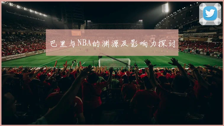 巴里与NBA的渊源及影响力探讨