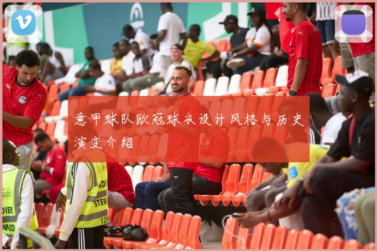 意甲球队欧冠球衣设计风格与历史演变介绍