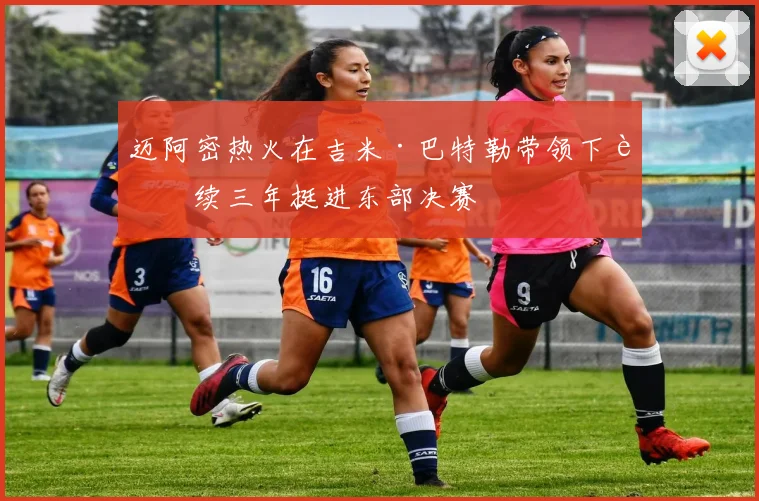 迈阿密热火在吉米·巴特勒带领下连续三年挺进东部决赛