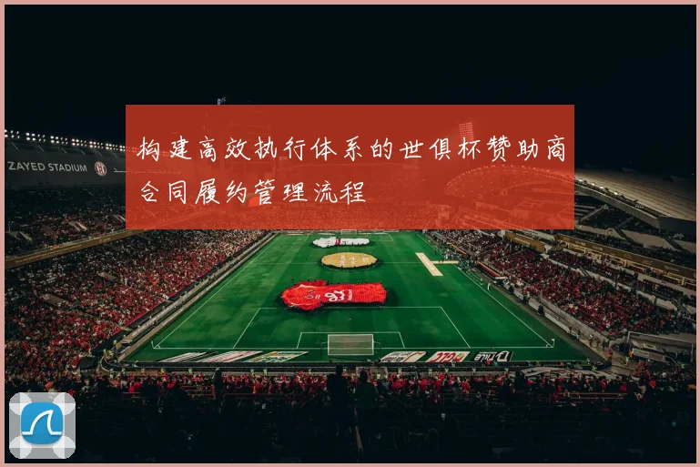 构建高效执行体系的世俱杯赞助商合同履约管理流程